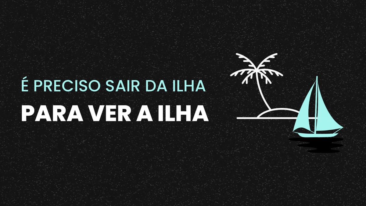 É Preciso Sair da Ilha para Ver a Ilha
