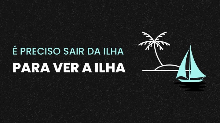 É Preciso Sair da Ilha para Ver a Ilha