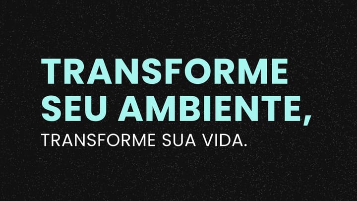Transforme Seu Ambiente, Transforme Sua Vida.