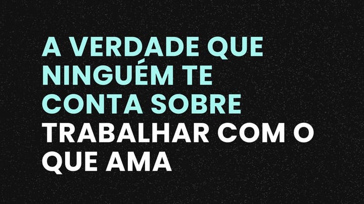 A Verdade Que Ninguém Te Conta Sobre Trabalhar Com o Que Ama